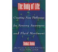 The Body of Life: Creating New Pathways for Sensory Awareness and Fluid Movement by Thomas Hanna (1993-05-01)