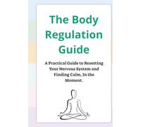 The Body Regulation Guide: A Practical Guide to Resetting Your Nervous System and Finding Calm, In the Moment.