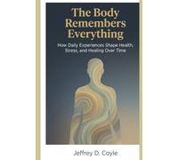 The Body Remembers Everything: How Daily Experiences Shape Health, Stress, and Healing Over Time