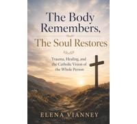 The Body Remembers, The Soul Restores: Trauma, Healing, and the Catholic Vision of the Whole Person