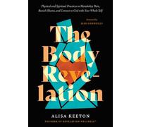 The Body Revelation: Physical and Spiritual Practices to Metabolize Pain, Banish Shame, and Connect to God with Your Whole Self