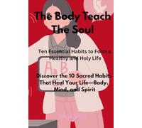 The body teach the soul:Discover the 10 Sacred Habits That Heal Your Life-Body, Mind, and Spirit