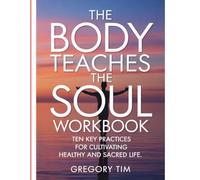 The Body Teaches The Soul Workbook: Ten Key Practices for Cultivating Healthy and Sacred Life