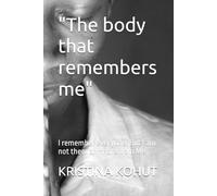 "The body that remembers me": I remember everyone. But I am not them anymore. I am Me