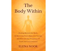 The Body Within: Healing Beyond the Body: Awaken the Soul. Align Your Energy, and Rise into the Frequency of Truth and Consciousness.