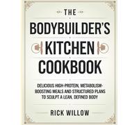 The Bodybuilder's Kitchen Cookbook: Delicious high-protein, metabolism-boosting meals and structured plans to sculpt a lean, defined body