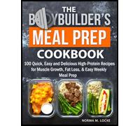 The Bodybuilder's Meal Prep Cookbook: 100 Quick, Easy and Delicious High-Protein Recipes for Muscle Growth, Fat Loss, & Easy Weekly Meal Prep
