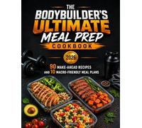 THE BODYBUILDER'S ULTIMATE MEAL PREP COOKBOOK: 90 Make-Ahead Recipes and 10 Macro-Friendly Meal Plans
