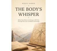 THE BODY'S WHISPER: What Your Illness Is Trying to Tell You Through the Lens of Medical Astrology