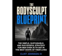 THE BODYSCULPT BLUEPRINT: THE SIMPLE, SUSTAINABLE AND SUCCESSFUL STRATEGY FOR MEN OVER 35 TO GET IN THE BEST SHAPE OF THEIR LIVES