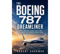 The Boeing 787 Dreamliner: Composite Innovation, Airlines, and the Story of the Aircraft That Reinvented Long-Haul Travel (Legends of Flight)