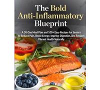 The Bold Anti-Inflammatory Blueprint: A 30-Day Meal Plan and 100+ Easy Recipes for Seniors to Reduce Pain, Boost Energy, Improve Digestion, and Reclaim Vibrant Health Naturally