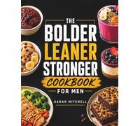 The Bolder Leaner Stronger Cookbook for Men: High-Protein Recipes to Build Muscle, Burn Fat & Achieve the Ultimate Male Physique