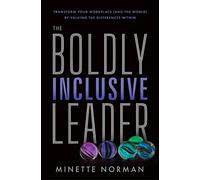 The Boldly Inclusive Leader: Transform Your Workplace (and the World) by Valuing the Differences Within