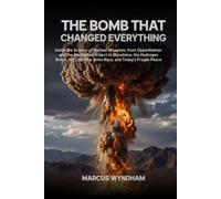 The Bomb That Changed Everything: Inside the Science of Nuclear Weapons, from Oppenheimer and the Manhattan Project to Hiroshima, the Hydrogen Bomb, ... Fragile Peace (Inside the Nuclear World)