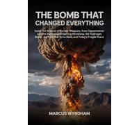 The Bomb That Changed Everything: Inside the Science of Nuclear Weapons, from Oppenheimer and the Manhattan Project to Hiroshima, the Hydrogen Bomb, ... Fragile Peace (Inside the Nuclear World)