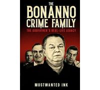 The Bonanno Crime Family: The Godfather’s Real-Life Legacy - The True Crime Story of Joseph Bonanno to Carmine Galante and Joe Massino