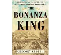 The Bonanza King: John Mackay and the Battle over the Greatest Riches in the American West