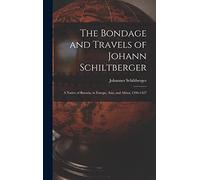 The Bondage and Travels of Johann Schiltberger: A Native of Bavaria, in Europe, Asia, and Africa, 1396-1427