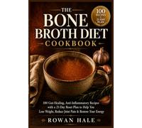 The Bone Broth Diet Cookbook: 100 Gut-Healing, Anti-Inflammatory Recipes with a 21-Day Reset Plan to Lose Weight, Reduce Joint Pain, and Restore Your Energy