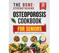 The Bone-Strengthening Osteoporosis Cookbook for Seniors: Calcium-Rich Meals with Vitamin D and Protein to Strengthen Bones, Prevent Fractures, and Boost Longevity