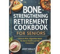 THE BONE-STRENGTHENING RETIREMENT COOKBOOK FOR SENIORS: Calcium-Rich, Digestible Meals for Bone Health and Fall Prevention