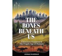 The Bones Beneath Us: Extinction, Evolution & The Fragile Age of Humans