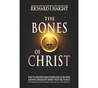 The Bones of Christ: What We Discover When We Hold Jesus to His Word and Why Christianity Doesn’t Want You to See It (His troubling actions, hidden teachings, and true identity)