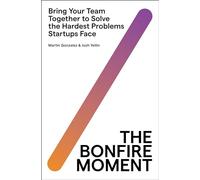 The Bonfire Moment: Bring Your Team Together to Solve the Hardest Problems Startups Face