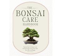 The Bonsai Care Handbook: Step-by-Step Techniques and Practical Tips to Keep Your Little Tree Alive and Happy