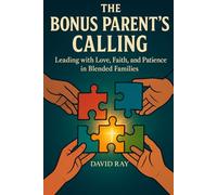 The Bonus Parent’s Calling: Leading with Love, Faith, and Patience in Blended Families
