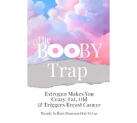 The Booby Trap: Estrogen Makes You Crazy, Fat, Old & Triggers Breast Cancer