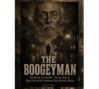 The Boogeyman: Two Names, One Monster: The True Story of Albert Fish and the Confession That Shocked a Nation