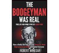 The Boogeyman Was Real : True Life and Crime Story of Albert Fish: How a Kindly Old Man Became America's Most Depraved Serial Killer and Fooled Everyone
