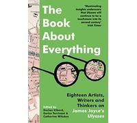 The Book About Everything: Eighteen Artists, Writers and Thinkers on James Joyce's Ulysses