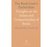 The Book-Lover's Enchiridion: Thoughts on the Solace and Companionship of Books