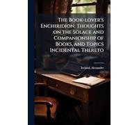 The Book-lover's Enchiridion; Thoughts on the Solace and Companionship of Books, and Topics Incidental Thereto