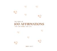 The Book of 100 Affirmations: Unlock the True Power of Words-And Watch Your Life Transform