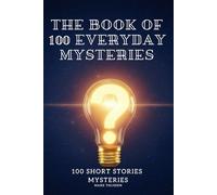 The Book of 100 Everyday Mysteries: The Fascinating Answers to the World's Most Baffling Questions: The Ultimate Gift for Curious Trivia Lovers