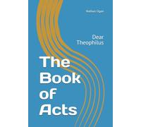The Book of Acts: Dear Theophilus (Covenantal Exegesis of the New Testament: A Commentary Series by Dr. Nathan Ogan)