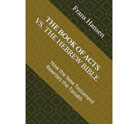 THE BOOK OF ACTS VS. THE HEBREW BIBLE: How the New Testament Rewrites the Tanakh (A forensic examination of every 'messianic prophecy' claimed by Christianity.)