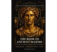 The Book of Ancient Maxims: Pythagoras, Solon, Cato and Publilius Syrus: The Collected Sayings and Proverbs of Gr nd Roman Wisdom (Newly Translated Classics)