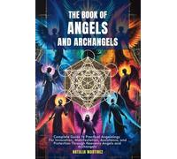 The Book of Angels and Archangels (Complete Guide to Practical Angelology for Invocation, Manifestation, Assistance, and Protection Th)
