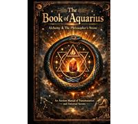 The Book of Aquarius - Alchemy and the Philosophers Stone: An Ancient Manual of Transmutation and Universal Secrets