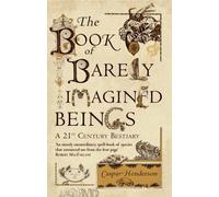 The Book Of Barely Imagined Beings: A 21st-Century Bestiary