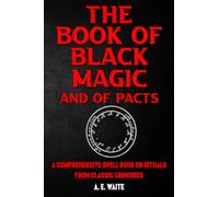 The Book of Black Magic and of Pacts 2nd Edition, Or The Book of Ceremonial Magic: A Comprehensive Grimoire Spell Book on Rituals from Classic Grimoires with Extensive Illustrations of Magical Seals.
