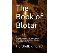 The Book of Blotar: Rites and Rituals for Life, Death, and the Yearly Cycle: A Comprehensive Orthodox Heathen Ritual Manual
