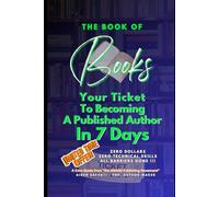 The Book of Books: Your Ticket To Becoming A Published Author In 7 Days. Zero Dollars, Zero Technical Skills. All Barriers Gone!