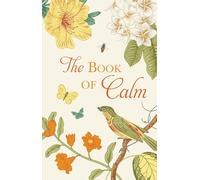 The Book of Calm Mindfulness, Meditation, Breathing Techniques, Calming Mantras, Uplifting Quotes, and Beautiful Illustrations for Stress Relief and Relaxation