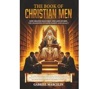 The Book of Christian Men: God Created Man First: The Laws of Men, Awakening Faith, Family, and Legacy